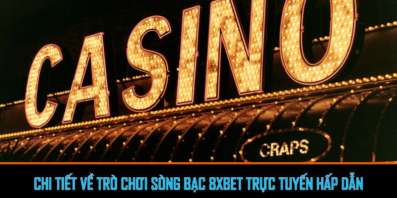 Chi tiết về trò chơi sòng bạc 8xbet trực tuyến hấp dẫn